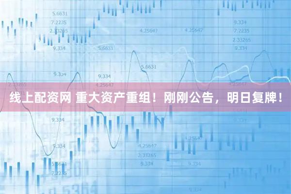 线上配资网 重大资产重组！刚刚公告，明日复牌！