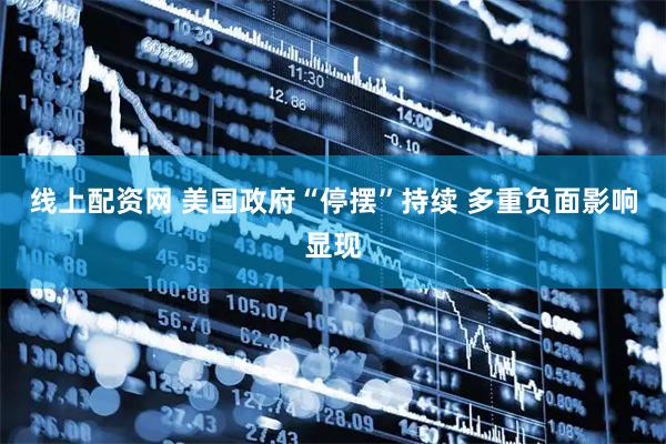 线上配资网 美国政府“停摆”持续 多重负面影响显现